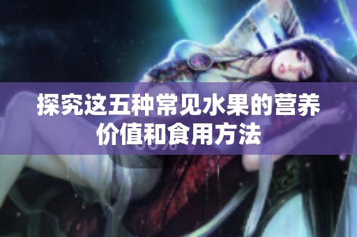 探究这五种常见水果的营养价值和食用方法