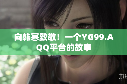 向韩寒致敬！一个YG99.AQQ平台的故事