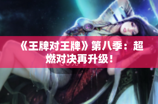 《王牌对王牌》第八季：超燃对决再升级！