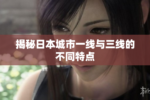 揭秘日本城市一线与三线的不同特点