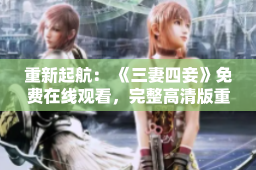 重新起航： 《三妻四妾》免费在线观看，完整高清版重现！