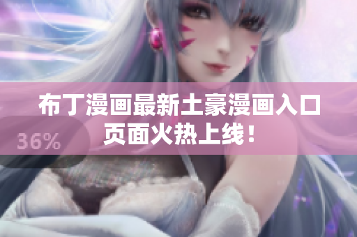布丁漫画最新土豪漫画入口页面火热上线！