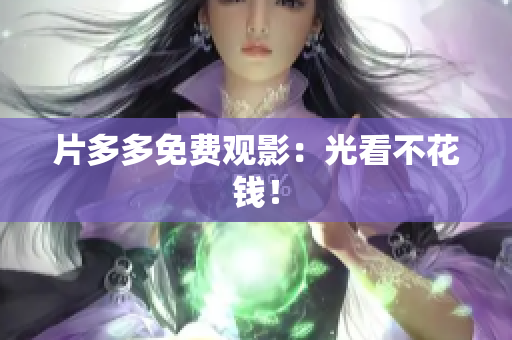 片多多免费观影：光看不花钱！