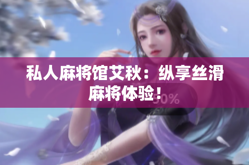 私人麻将馆艾秋：纵享丝滑麻将体验！