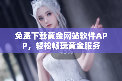 免费下载黄金网站软件APP，轻松畅玩黄金服务