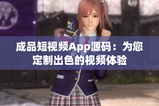 成品短视频App源码：为您定制出色的视频体验