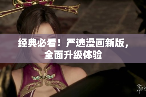 经典必看！严选漫画新版，全面升级体验
