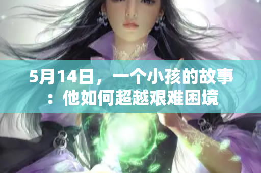 5月14日，一个小孩的故事：他如何超越艰难困境