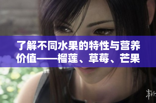 了解不同水果的特性与营养价值——榴莲、草莓、芒果、菠萝、香蕉
