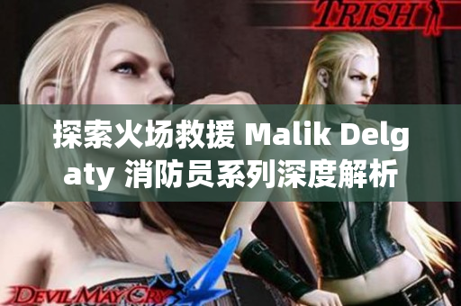 探索火场救援 Malik Delgaty 消防员系列深度解析