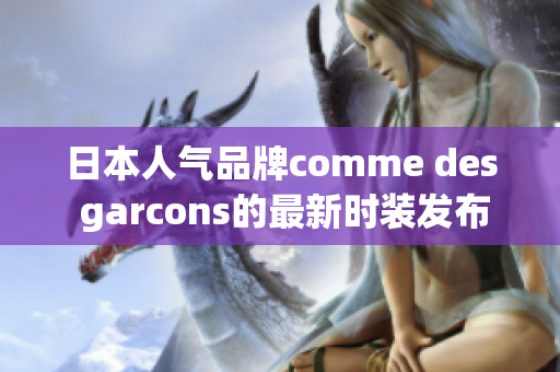 日本人气品牌comme des garcons的最新时装发布会