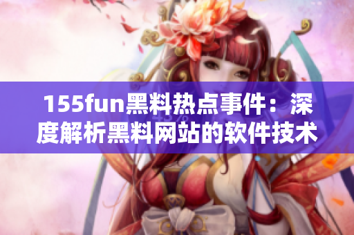 155fun黑料热点事件：深度解析黑料网站的软件技术！