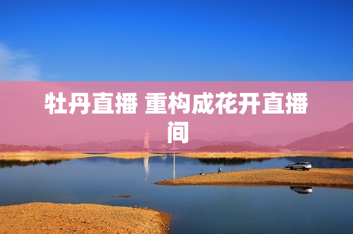 牡丹直播 重构成花开直播间