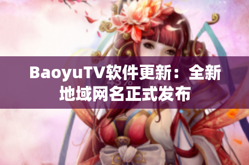BaoyuTV软件更新：全新地域网名正式发布