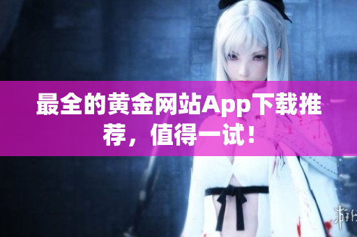 最全的黄金网站App下载推荐，值得一试！