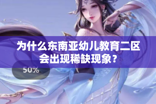 为什么东南亚幼儿教育二区会出现稀缺现象？