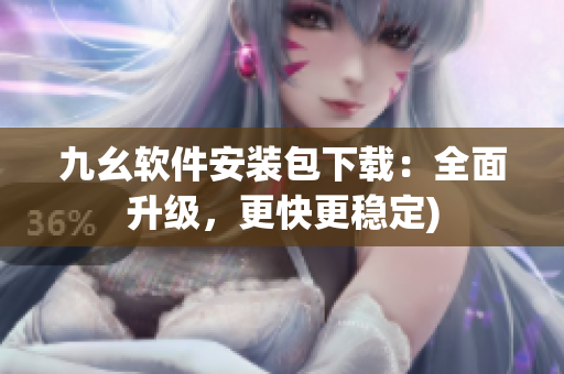 九幺软件安装包下载：全面升级，更快更稳定)