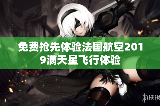 免费抢先体验法国航空2019满天星飞行体验