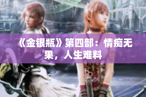 《金银瓶》第四部：情痴无果，人生难料