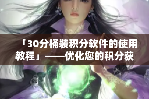 「30分桶装积分软件的使用教程」——优化您的积分获取效率！