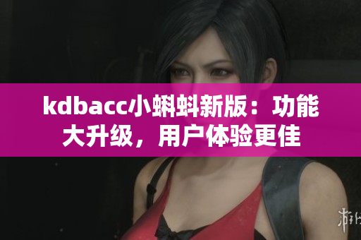 kdbacc小蝌蚪新版：功能大升级，用户体验更佳
