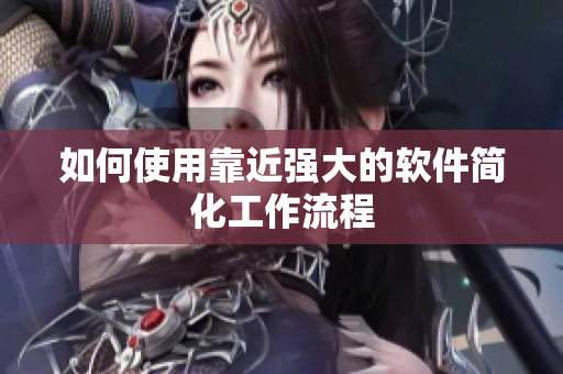 如何使用靠近强大的软件简化工作流程