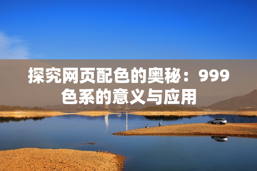 探究网页配色的奥秘：999色系的意义与应用