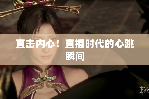 直击内心！直播时代的心跳瞬间