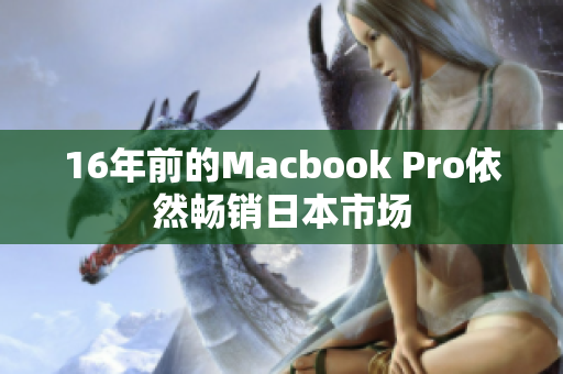 16年前的Macbook Pro依然畅销日本市场