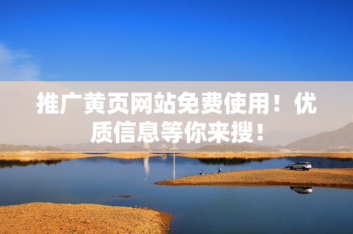 推广黄页网站免费使用！优质信息等你来搜！