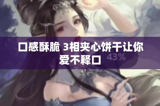 口感酥脆 3相夹心饼干让你爱不释口