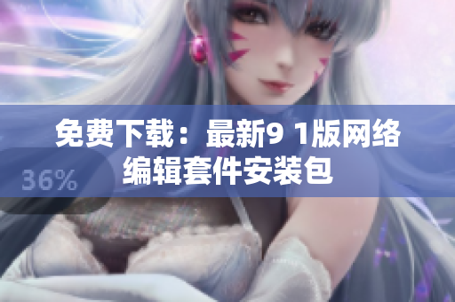 免费下载：最新9 1版网络编辑套件安装包