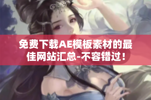 免费下载AE模板素材的最佳网站汇总-不容错过！