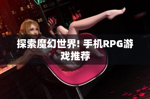 探索魔幻世界! 手机RPG游戏推荐