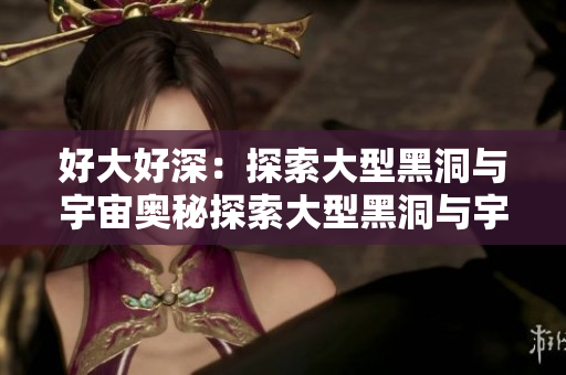 好大好深：探索大型黑洞与宇宙奥秘探索大型黑洞与宇宙奥秘：好大好深
