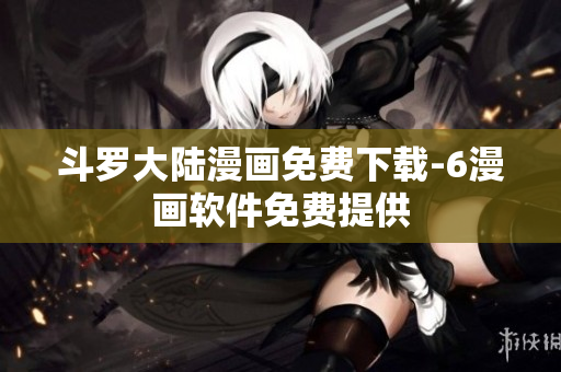 斗罗大陆漫画免费下载-6漫画软件免费提供