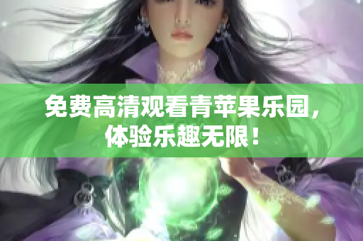 免费高清观看青苹果乐园，体验乐趣无限！