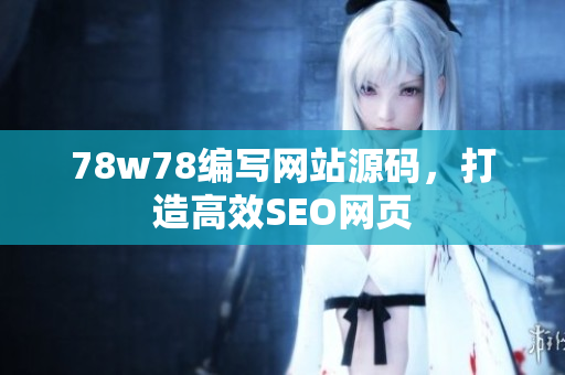 78w78编写网站源码，打造高效SEO网页
