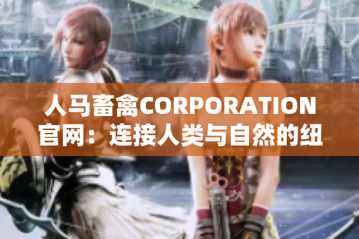 人马畜禽CORPORATION官网：连接人类与自然的纽带
