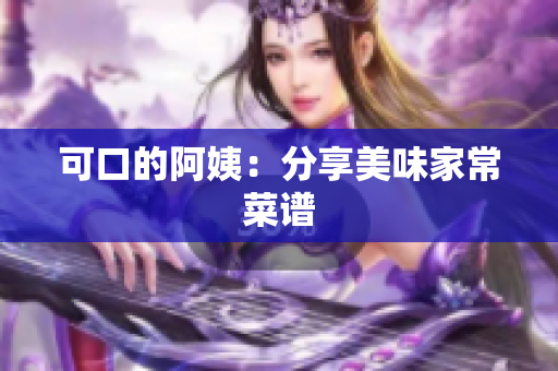 可口的阿姨：分享美味家常菜谱
