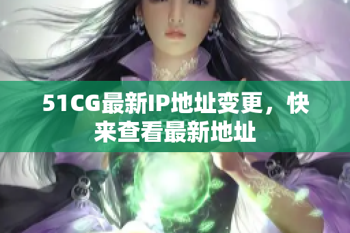 51CG最新IP地址变更，快来查看最新地址