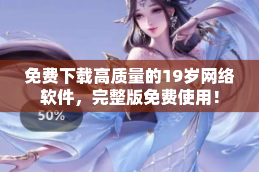 免费下载高质量的19岁网络软件，完整版免费使用！