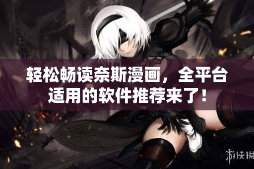 轻松畅读奈斯漫画，全平台适用的软件推荐来了！