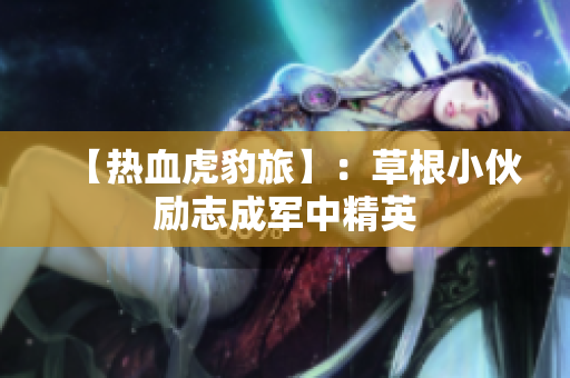 【热血虎豹旅】：草根小伙励志成军中精英