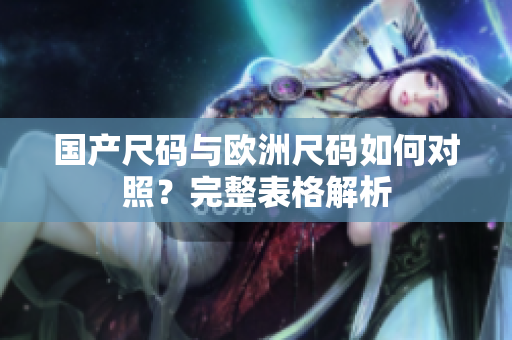 国产尺码与欧洲尺码如何对照？完整表格解析