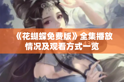 《花蝴蝶免费版》全集播放情况及观看方式一览