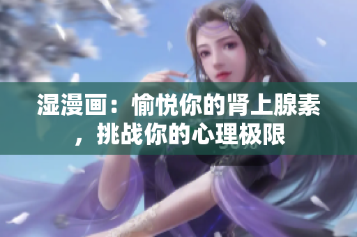 湿漫画：愉悦你的肾上腺素，挑战你的心理极限