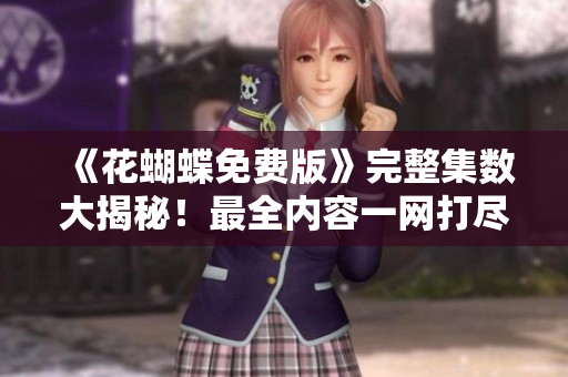《花蝴蝶免费版》完整集数大揭秘！最全内容一网打尽