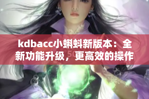 kdbacc小蝌蚪新版本：全新功能升级，更高效的操作体验