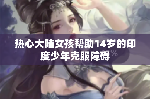 热心大陆女孩帮助14岁的印度少年克服障碍